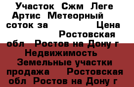 Участок, Сжм, Леге Артис, Метеорный, 10 соток за 5 000 000! › Цена ­ 5 000 000 - Ростовская обл., Ростов-на-Дону г. Недвижимость » Земельные участки продажа   . Ростовская обл.,Ростов-на-Дону г.